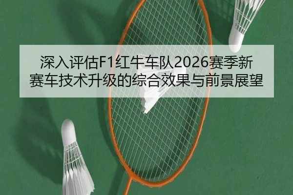 深入评估F1红牛车队2026赛季新赛车技术升级的综合效果与前景展望