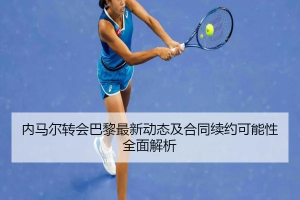 内马尔转会巴黎最新动态及合同续约可能性全面解析
